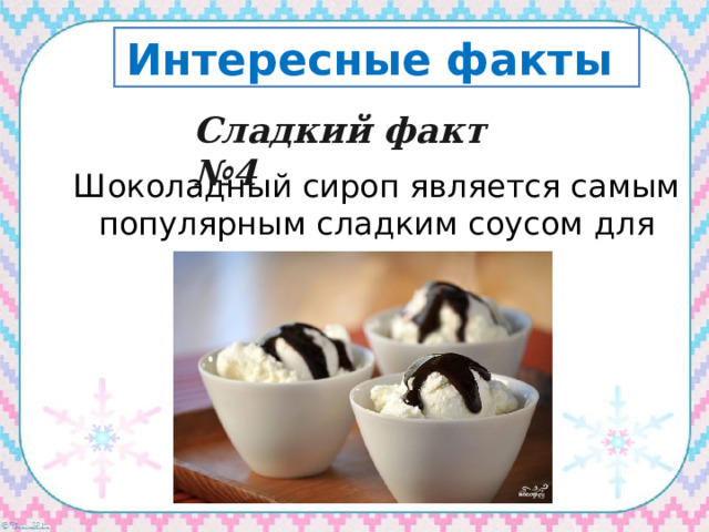Интересные факты Сладкий факт №4   Шоколадный сироп является самым популярным сладким соусом для мороженого