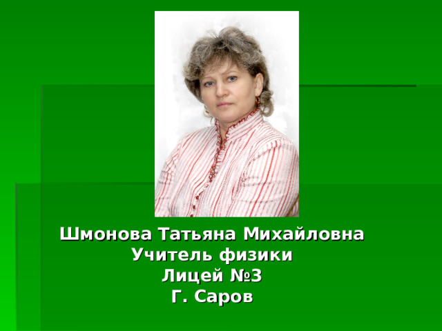 Шмонова Татьяна Михайловна Учитель физики Лицей №3 Г. Саров
