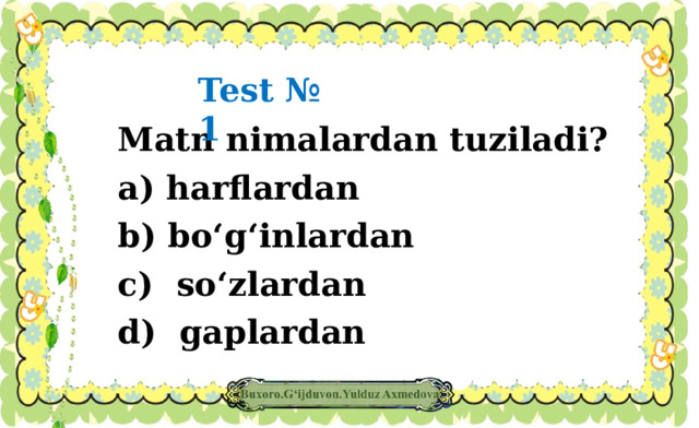 Test № 1 Matn nimalardan tuziladi? a) harflardan b) bo‘g‘inlardan c) so‘zlardan d) gaplardan