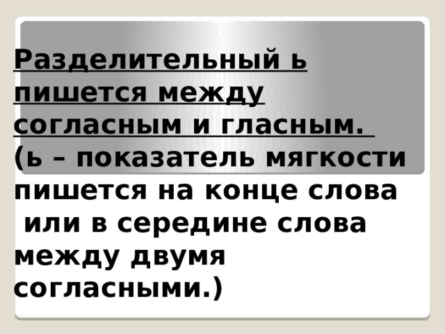 Разделительный ь пишется между согласным и гласным. (ь – показатель мягкости пишется на конце слова  или в середине слова между двумя согласными.)