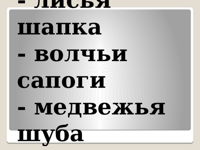 - лисья шапка - волчьи сапоги - медвежья шуба