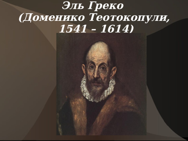 Эль Греко  (Доменико Теотокопули,  1541 – 1614)