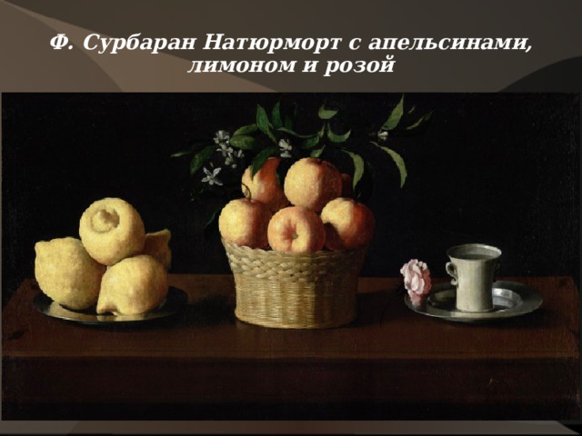 Ф. Сурбаран Натюрморт с апельсинами, лимоном и розой