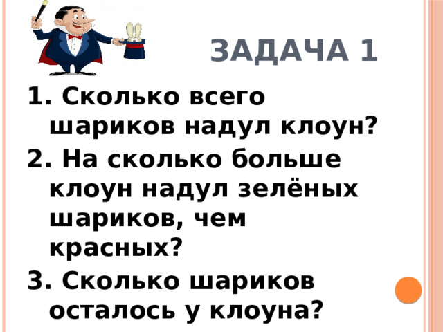 Задача 1 1. Сколько всего шариков надул клоун? 2. На сколько больше клоун надул зелёных шариков, чем красных? 3. Сколько шариков осталось у клоуна?