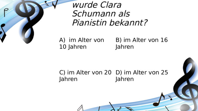 In welchem Alter wurde Clara Schumann als Pianistin bekannt? A) im Alter von 10 Jahren B) im Alter von 16 Jahren C) im Alter von 20 Jahren D) im Alter von 25 Jahren