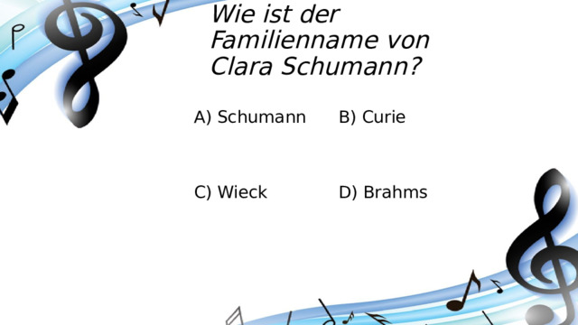 Wie ist der Familienname von Clara Schumann? A) Schumann B) Curie C) Wieck D) Brahms