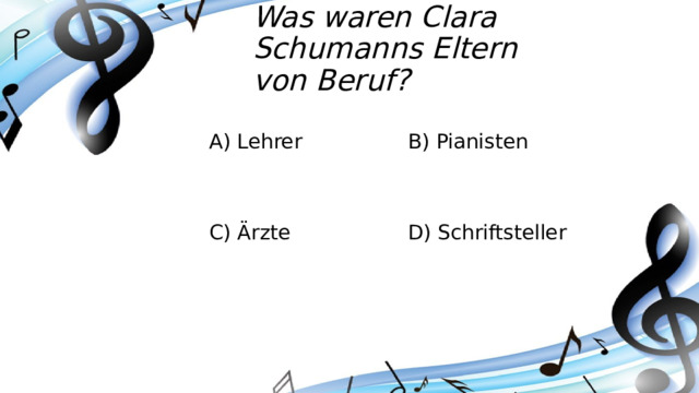 Was waren Clara Schumanns Eltern von Beruf? A) Lehrer B) Pianisten C) Ärzte D) Schriftsteller