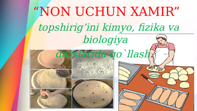 “ NON UCHUN XAMIR”  topshirig’ini kimyo, fizika va biologiya darslarida qo`llash .