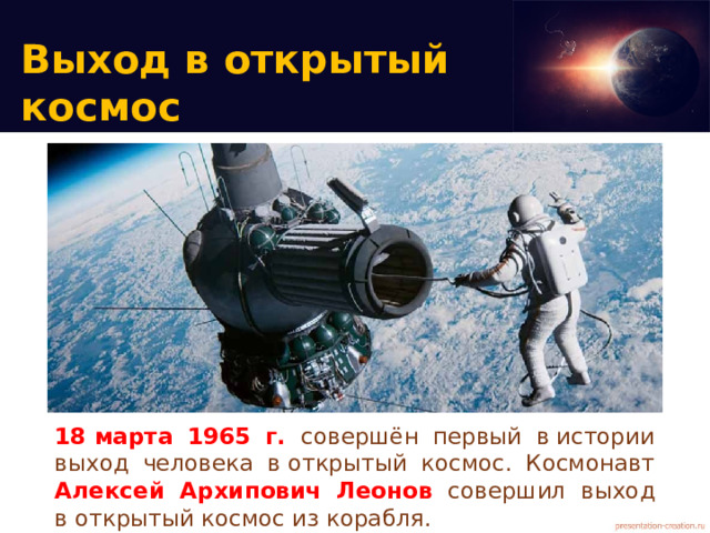 Выход в открытый космос 18 марта 1965 г. совершён первый в истории выход человека в открытый космос. Космонавт Алексей Архипович Леонов совершил выход в открытый космос из корабля.