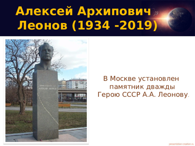 Алексей Архипович  Леонов (1934 -2019)   В Москве установлен памятник дважды  Герою СССР А.А. Леонову .