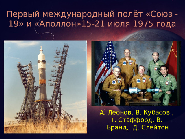 Первый международный полёт «Союз -19» и «Аполлон»15-21 июля 1975 года А. Леонов, В. Кубасов , Т. Стаффорд, В. Бранд, Д. Слейтон