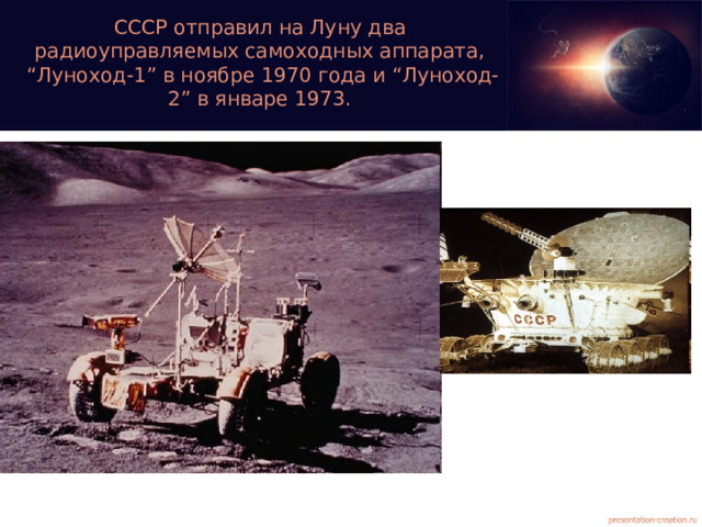 СССР отправил на Луну два радиоуправляемых самоходных аппарата,  “Луноход-1” в ноябре 1970 года и “Луноход-2” в январе 1973.