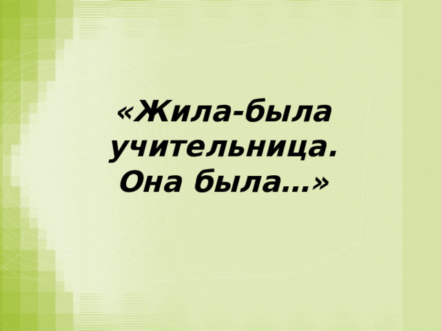 «Жила-была учительница.  Она была…»