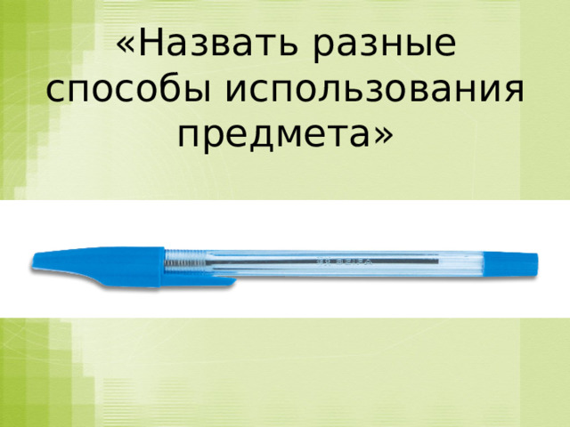 «Назвать разные способы использования предмета»