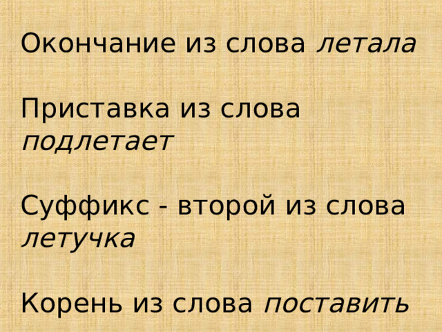 Окончание из слова летала Приставка из слова подлетает Суффикс - второй из слова летучка Корень из слова поставить