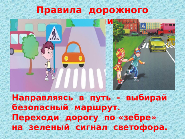 Правила дорожного движения. Направляясь в путь - выбирай безопасный маршрут. Переходи дорогу по «зебре» на зеленый сигнал светофора.