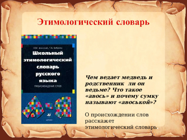 Чем ведает медведь и родственник ли он ведьме? Что такое «авось» и почему сумку называют «авоськой»?  О происхождении слов расскажет этимологический словарь .