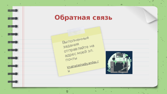 Выполненные задания отправляйте на адрес моей эл. почты khalnatasha@yandex.ru Обратная связь