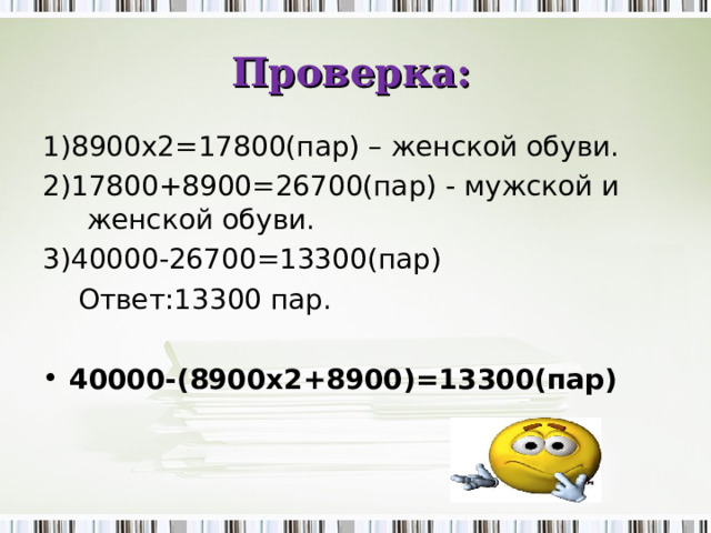 Проверка: 1)8900х2=17800(пар) – женской обуви. 2)17800+8900=26700(пар) - мужской и женской обуви. 3)40000-26700=13300(пар)  Ответ:13300 пар.