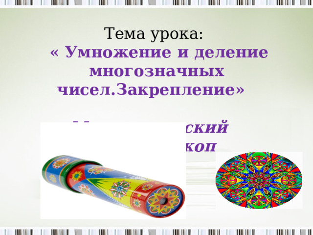 Тема урока:  « Умножение и деление многозначных чисел.Закрепление» Математический калейдоскоп