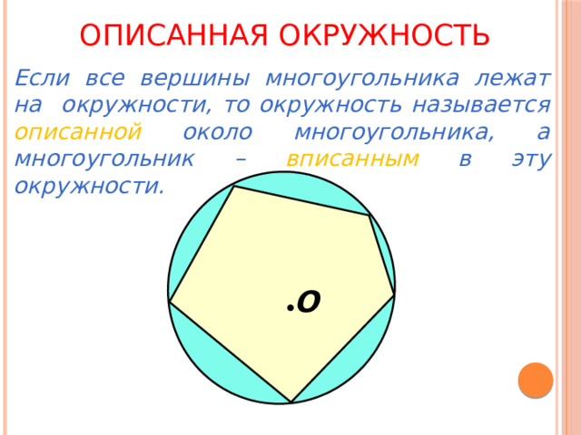 Описанная окружность  Если все вершины многоугольника лежат на окружности, то окружность называется описанной около многоугольника, а многоугольник – вписанным  в эту окружности. О