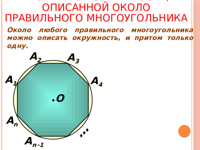 Теорема об окружности, описанной около правильного многоугольника … Около любого правильного многоугольника можно описать окружность, и притом только одну. А 2 А 3 А 1 А 4 О А n А n  -1
