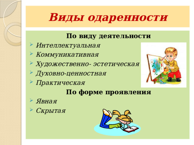 Виды одаренности По виду деятельности Интеллектуальная Коммуникативная Художественно- эстетическая Духовно-ценностная Практическая По форме проявления