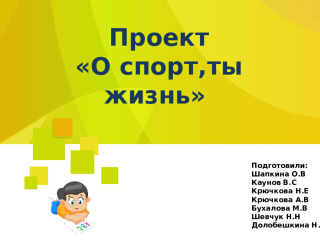 Проект «О спорт,ты жизнь» Подготовили: Шапкина О.В Каунов В.С Крючкова Н.Е Крючкова А.В Бухалова М.В Шевчук Н.Н Долобешкина Н.А  