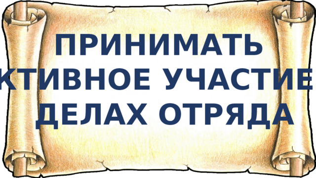 ПРИНИМАТЬ АКТИВНОЕ УЧАСТИЕ В ДЕЛАХ ОТРЯДА