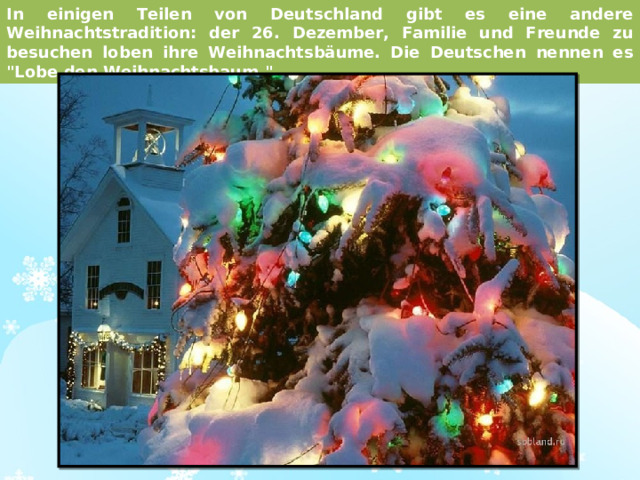 In einigen Teilen von Deutschland gibt es eine andere Weihnachtstradition: der 26. Dezember, Familie und Freunde zu besuchen loben ihre Weihnachtsbäume. Die Deutschen nennen es 