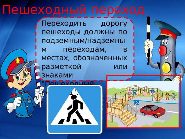 Пешеходный переход Переходить дорогу пешеходы должны по подземным/надземным переходам, в местах, обозначенных разметкой или знаками 