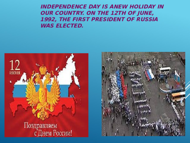 INDEPENDENCE DAY IS ANEW HOLIDAY IN OUR COUNTRY. ON THE 12TH OF JUNE, 1992, THE FIRST PRESIDENT OF RUSSIA WAS ELECTED. Independence Day