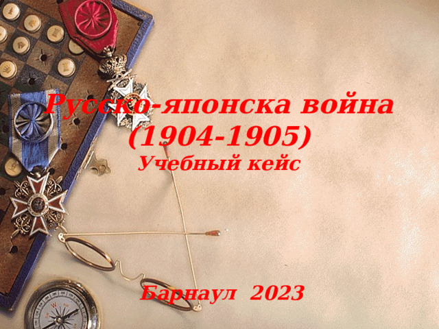 Русско-японска война  (1904-1905)  Учебный кейс    Барнаул 2023