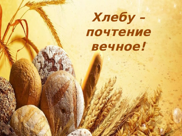 Хлебу – почтение вечное!