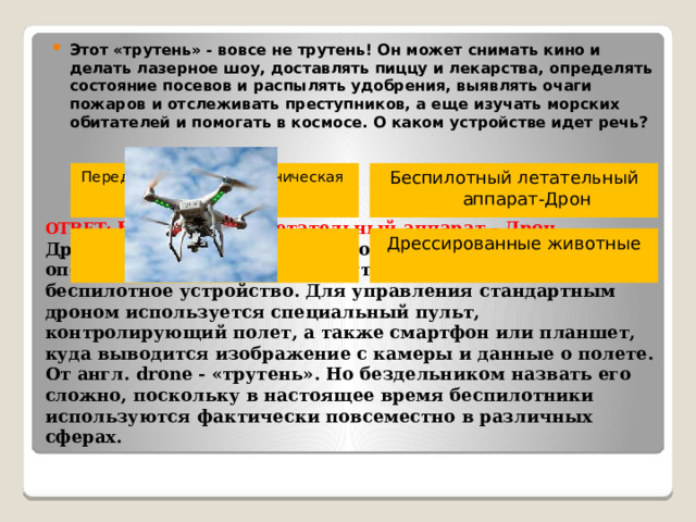 Этот «трутень» - вовсе не трутень! Он может снимать кино и делать лазерное шоу, доставлять пиццу и лекарства, определять состояние посевов и распылять удобрения, выявлять очаги пожаров и отслеживать преступников, а еще изучать морских обитателей и помогать в космосе. О каком устройстве идет речь?