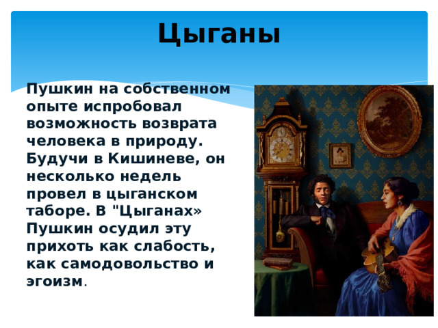Цыганы Пушкин на собственном опыте испробовал возможность возврата человека в природу. Будучи в Кишиневе, он несколько недель провел в цыганском таборе. В 
