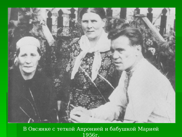 В Овсянке с теткой Апронией и бабушкой Марией 1956г.