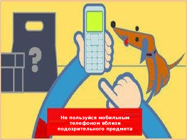 Не пользуйся мобильным телефоном вблизи подозрительного предмета
