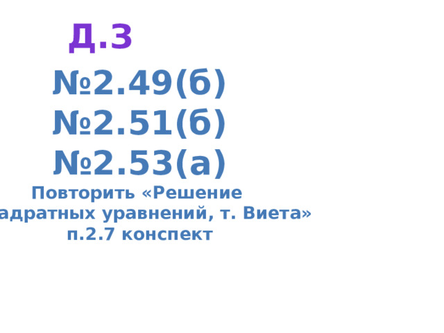 Д.з № 2.49(б) № 2.51(б) № 2.53(а) Повторить «Решение  Квадратных уравнений, т. Виета» п.2.7 конспект