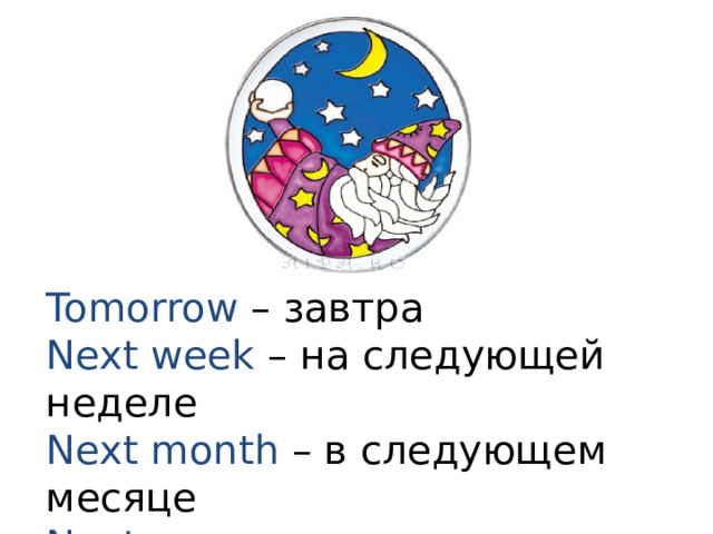 Tomorrow – завтра Next week – на следующей неделе Next month – в следующем месяце Next year – в следующем году