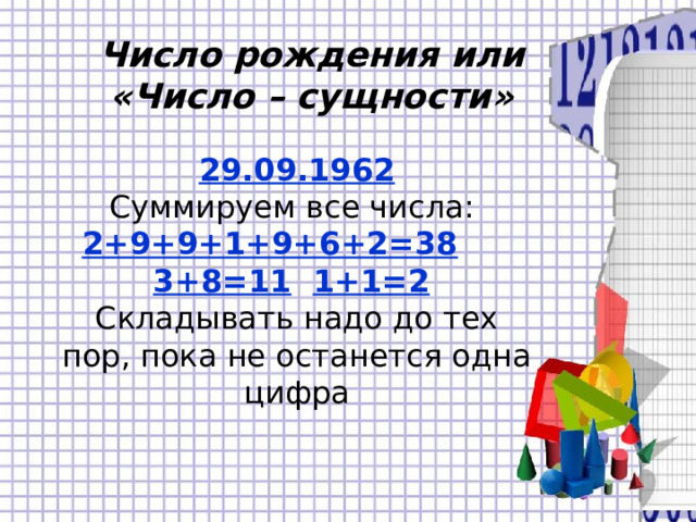 Число рождения или «Число – сущности» 29.09.1962 Суммируем все числа: 2+9+9+1+9+6+2=38  3+8=11  1+1=2  Складывать надо до тех пор, пока не останется одна цифра