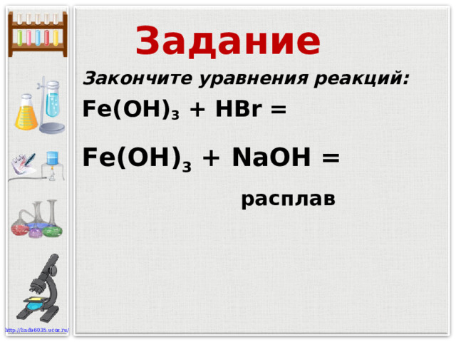 Задание Закончите уравнения реакций: Fe (OH) 3 + H Br = Fe (OH) 3 + NaOH =  расплав