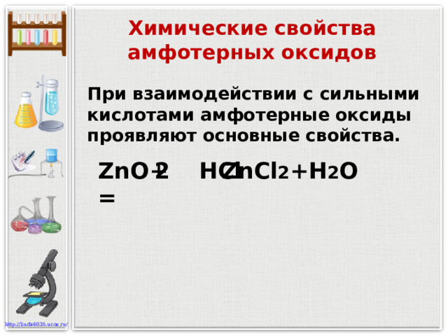 Химические свойства амфотерных оксидов При взаимодействии с сильными кислотами амфотерные оксиды проявляют основные свойства. ZnO+  HCl  = ZnCl 2 +H 2 O 2