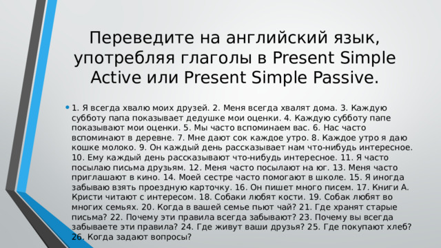 Переведите на английский язык, употребляя глаголы в Present Simple Active или Present Simple Passive.