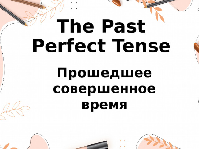 The Past Perfect Tense Прошедшее совершенное время
