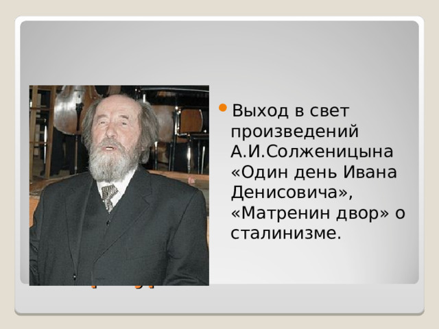 Выход в свет произведений А.И.Солженицына «Один день Ивана Денисовича», «Матренин двор» о сталинизме.