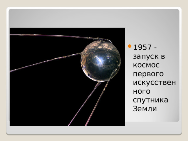 1957 - запуск в космос первого искусственного спутника Земли