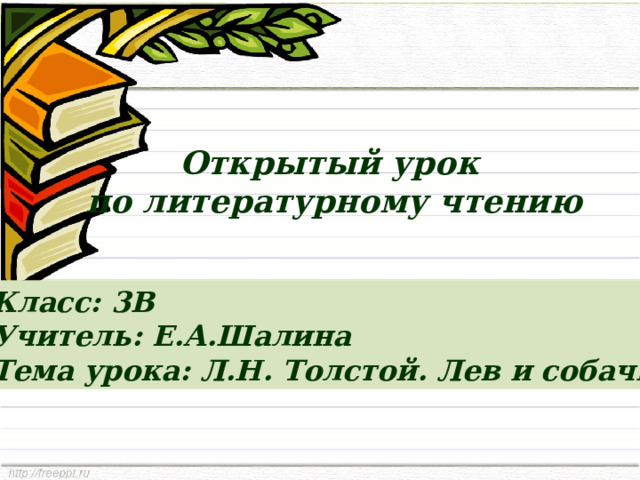 Открытый урок  по литературному чтению Класс: 3В Учитель: Е.А.Шалина Тема урока: Л.Н. Толстой. Лев и собачка