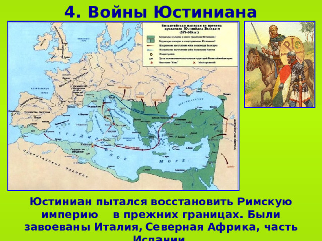 4. Войны Юстиниана Юстиниан пытался восстановить Римскую империю в прежних границах. Были завоеваны Италия,  Северная Африка, часть Испании.