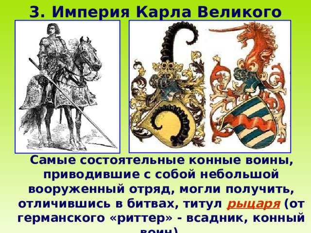 3. Империя Карла Великого  Самые состоятельные конные воины, приводившие с собой небольшой вооруженный отряд, могли получить, отличившись в битвах, титул рыцаря (от германского «риттер» - всадник, конный воин).